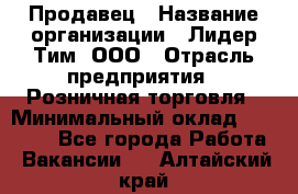 Продавец › Название организации ­ Лидер Тим, ООО › Отрасль предприятия ­ Розничная торговля › Минимальный оклад ­ 13 000 - Все города Работа » Вакансии   . Алтайский край